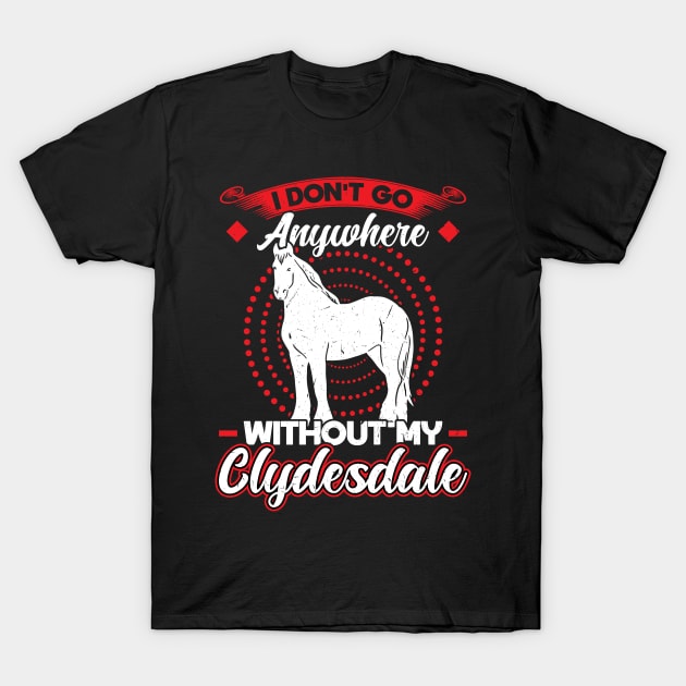 I Don't Go Anywhere Without My Clydesdale T-Shirt by Peco-Designs